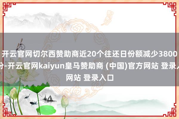 开云官网切尔西赞助商近20个往还日份额减少3800万份-开云官网kaiyun皇马赞助商 (中国)官方网站 登录入口