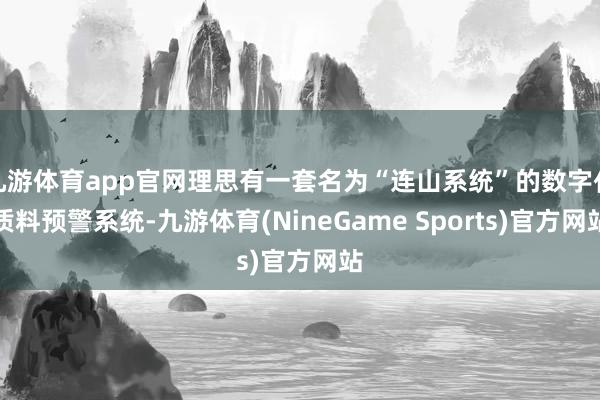 九游体育app官网理思有一套名为“连山系统”的数字化质料预警系统-九游体育(NineGame Sports)官方网站