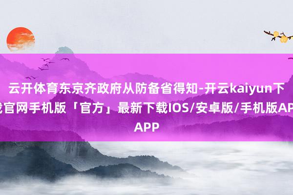 云开体育东京齐政府从防备省得知-开云kaiyun下载官网手机版「官方」最新下载IOS/安卓版/手机版APP